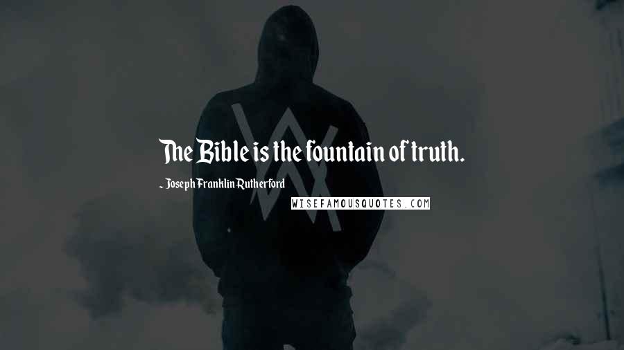 Joseph Franklin Rutherford Quotes: The Bible is the fountain of truth.