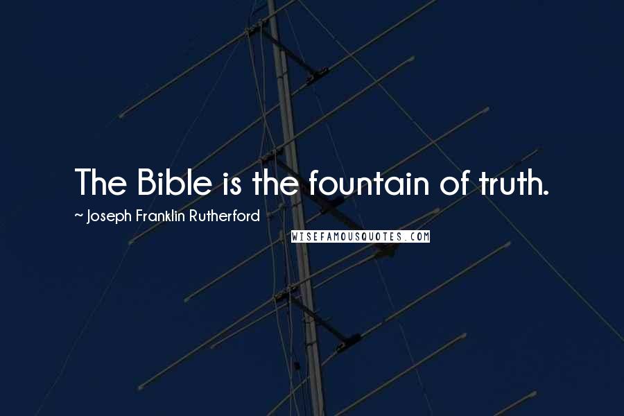 Joseph Franklin Rutherford Quotes: The Bible is the fountain of truth.