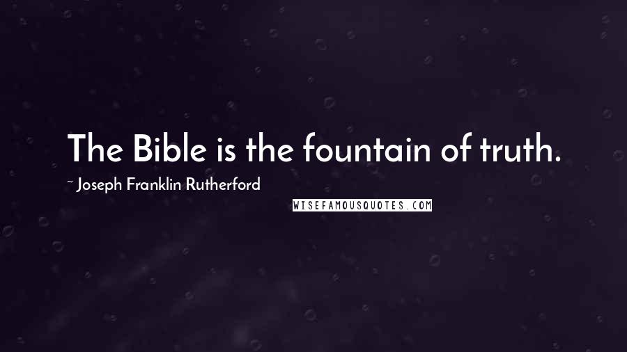 Joseph Franklin Rutherford Quotes: The Bible is the fountain of truth.