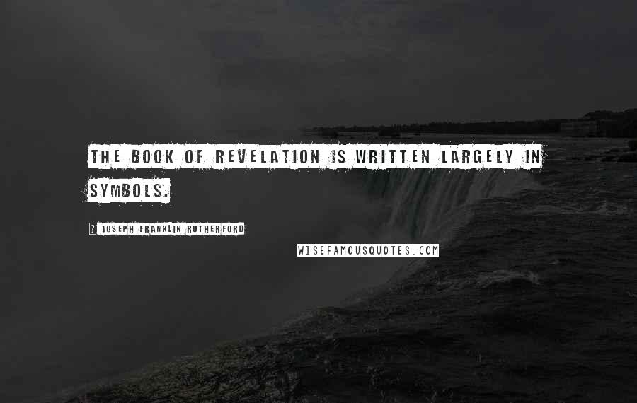 Joseph Franklin Rutherford Quotes: The book of Revelation is written largely in symbols.