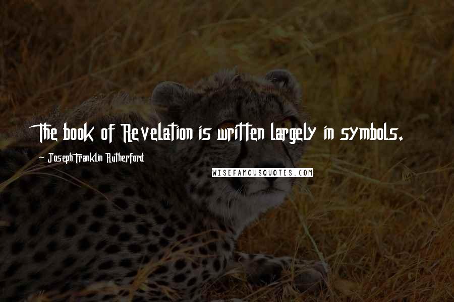 Joseph Franklin Rutherford Quotes: The book of Revelation is written largely in symbols.