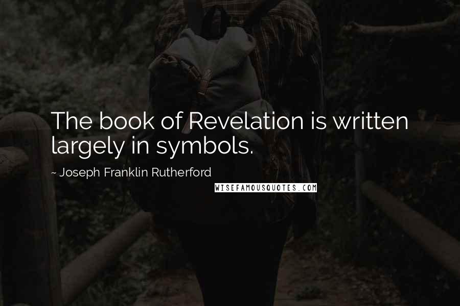 Joseph Franklin Rutherford Quotes: The book of Revelation is written largely in symbols.