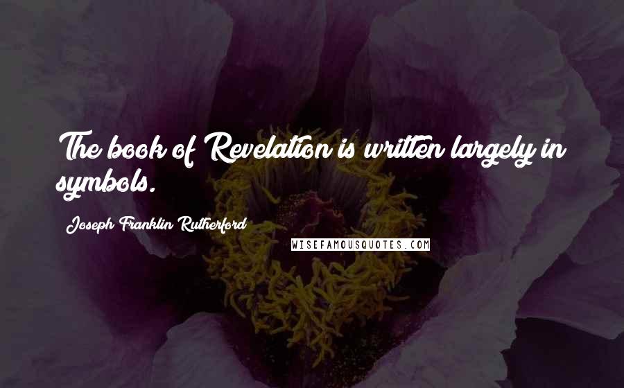 Joseph Franklin Rutherford Quotes: The book of Revelation is written largely in symbols.