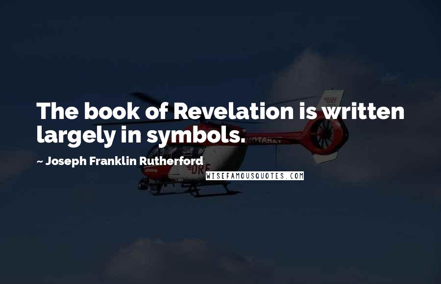 Joseph Franklin Rutherford Quotes: The book of Revelation is written largely in symbols.