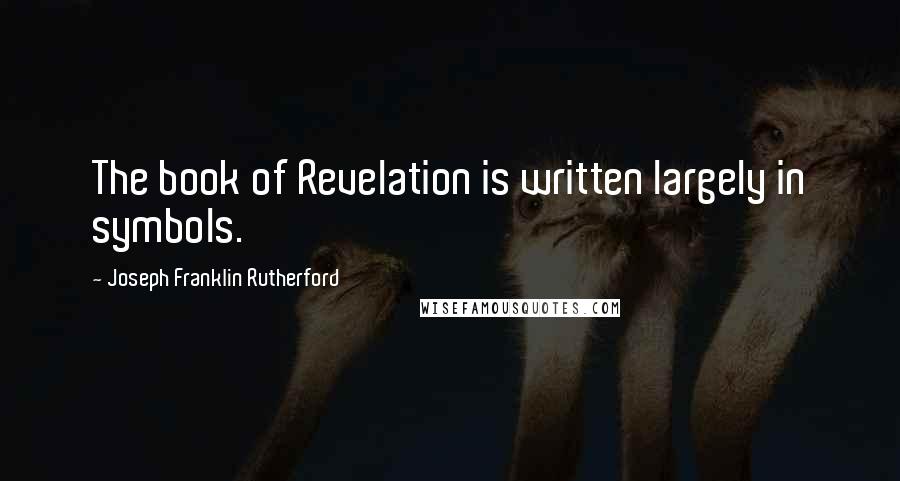 Joseph Franklin Rutherford Quotes: The book of Revelation is written largely in symbols.