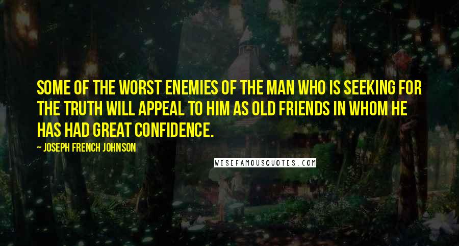 Joseph French Johnson Quotes: Some of the worst enemies of the man who is seeking for the truth will appeal to him as old friends in whom he has had great confidence.