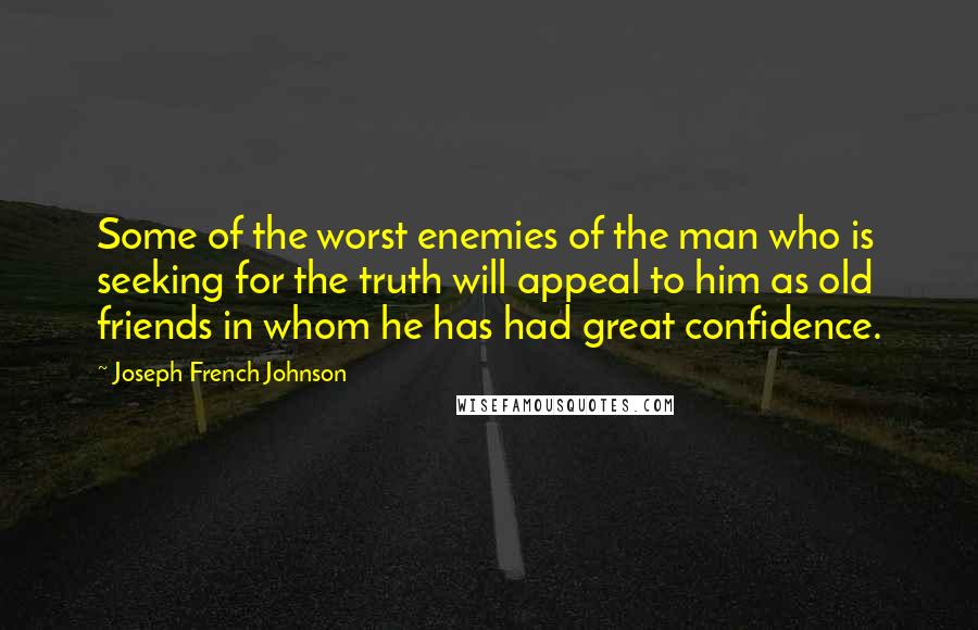 Joseph French Johnson Quotes: Some of the worst enemies of the man who is seeking for the truth will appeal to him as old friends in whom he has had great confidence.
