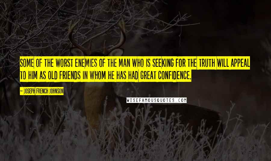 Joseph French Johnson Quotes: Some of the worst enemies of the man who is seeking for the truth will appeal to him as old friends in whom he has had great confidence.