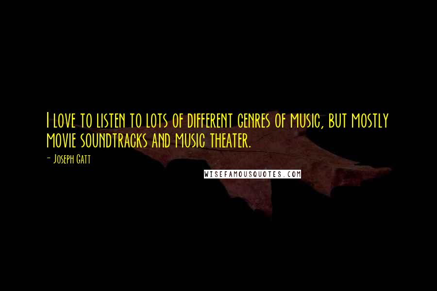 Joseph Gatt Quotes: I love to listen to lots of different genres of music, but mostly movie soundtracks and music theater.