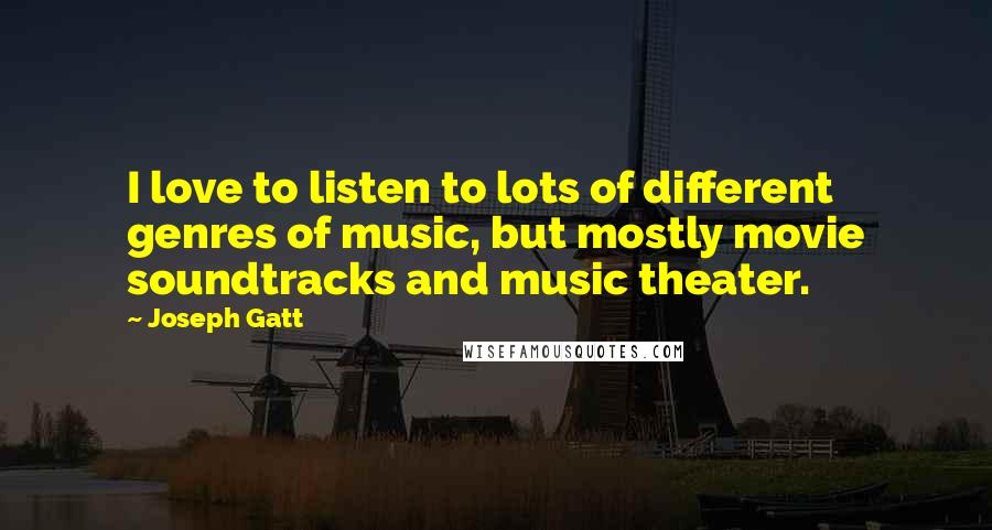 Joseph Gatt Quotes: I love to listen to lots of different genres of music, but mostly movie soundtracks and music theater.