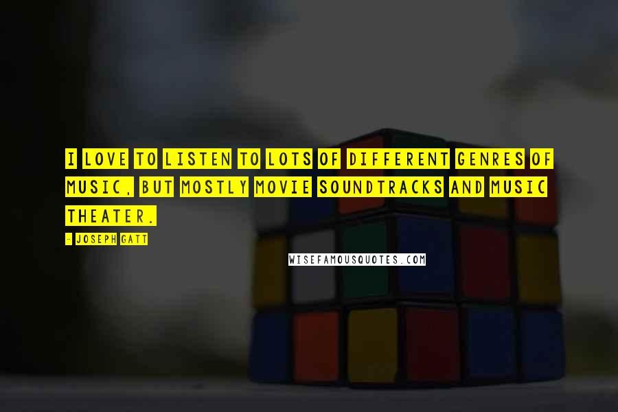 Joseph Gatt Quotes: I love to listen to lots of different genres of music, but mostly movie soundtracks and music theater.