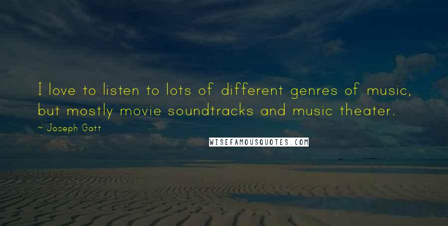 Joseph Gatt Quotes: I love to listen to lots of different genres of music, but mostly movie soundtracks and music theater.