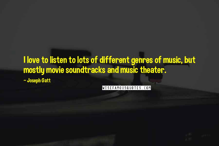 Joseph Gatt Quotes: I love to listen to lots of different genres of music, but mostly movie soundtracks and music theater.