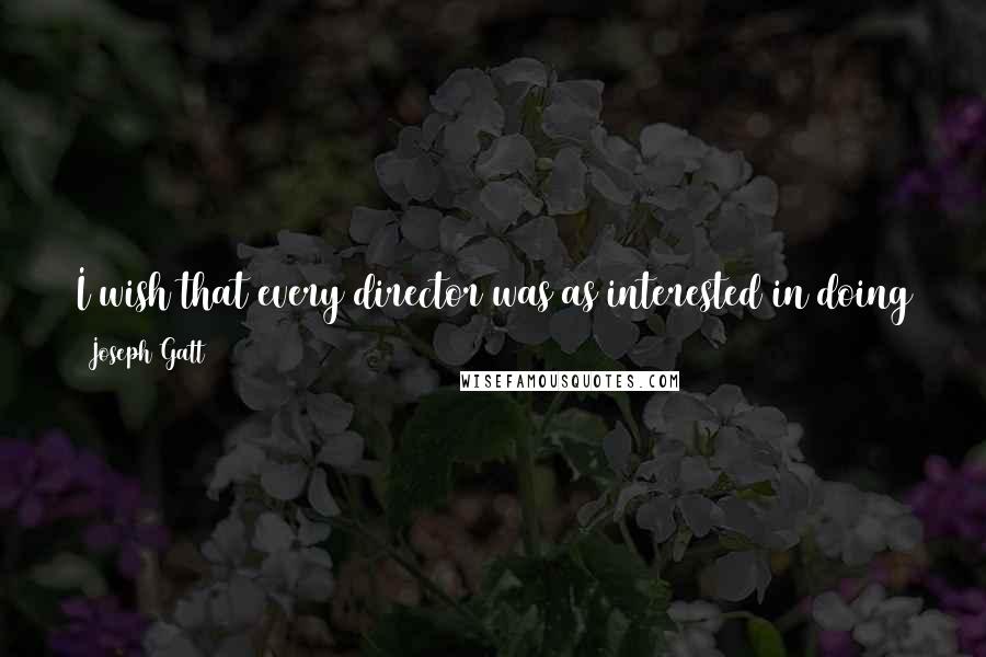 Joseph Gatt Quotes: I wish that every director was as interested in doing as much in camera and with physical objects as much as possible as J.J. Abrams is.