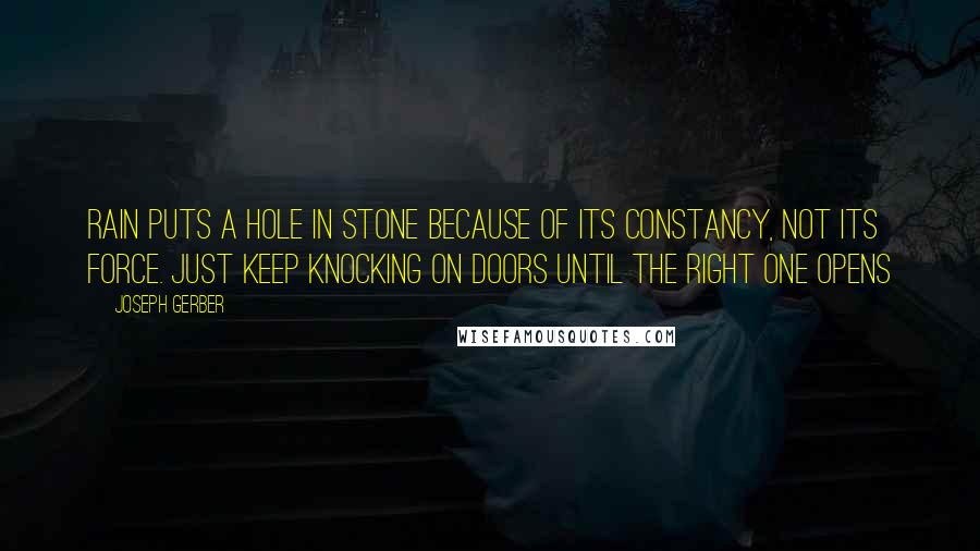 Joseph Gerber Quotes: Rain puts a hole in stone because of its constancy, not its force. Just keep knocking on doors until the right one opens