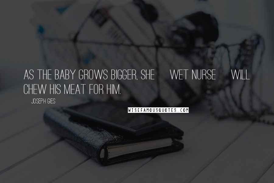 Joseph Gies Quotes: As the baby grows bigger, she [wet nurse] will chew his meat for him.