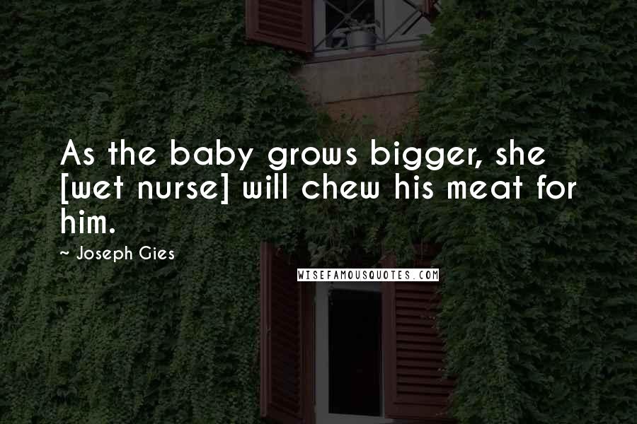Joseph Gies Quotes: As the baby grows bigger, she [wet nurse] will chew his meat for him.