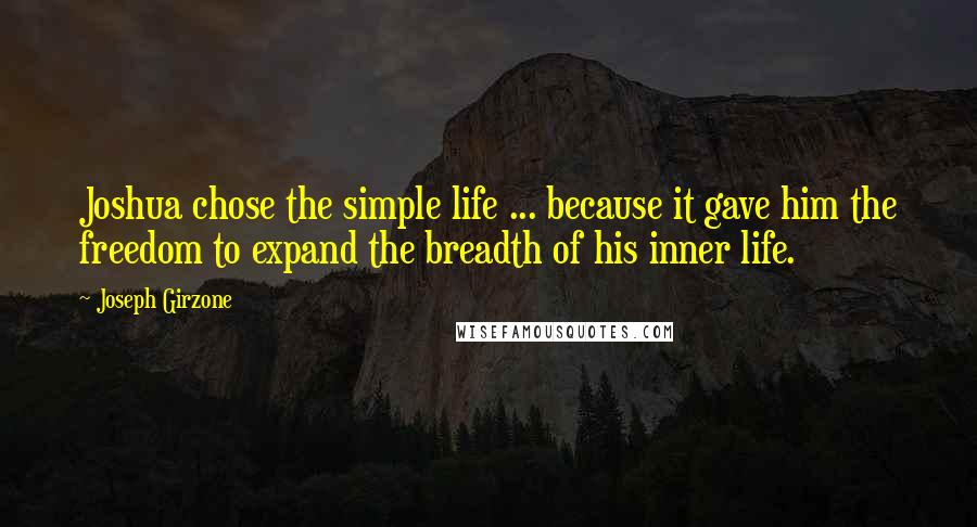 Joseph Girzone Quotes: Joshua chose the simple life ... because it gave him the freedom to expand the breadth of his inner life.