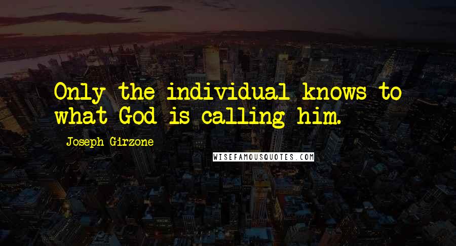 Joseph Girzone Quotes: Only the individual knows to what God is calling him.