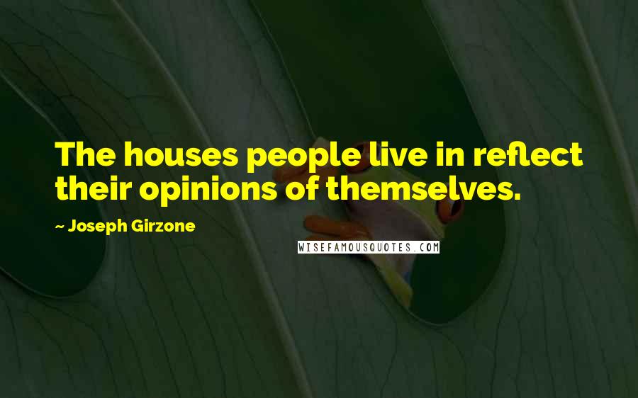 Joseph Girzone Quotes: The houses people live in reflect their opinions of themselves.