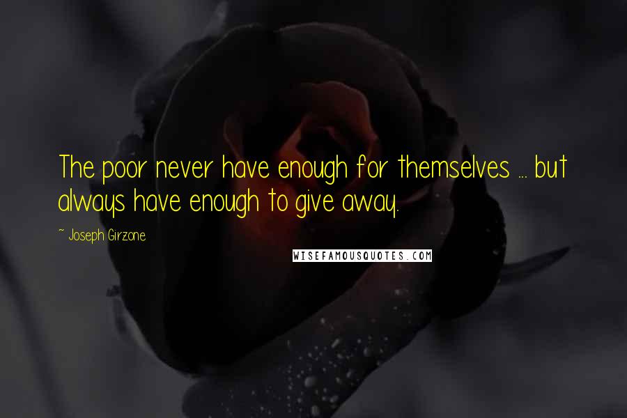 Joseph Girzone Quotes: The poor never have enough for themselves ... but always have enough to give away.