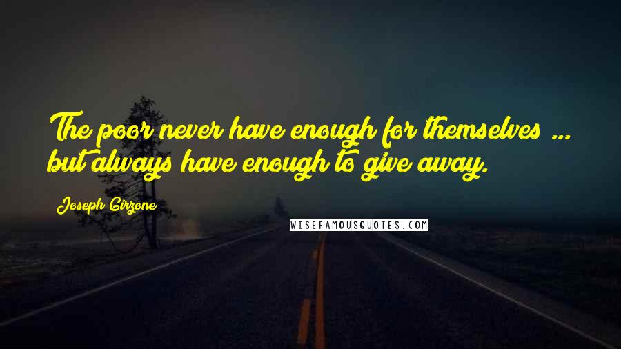 Joseph Girzone Quotes: The poor never have enough for themselves ... but always have enough to give away.