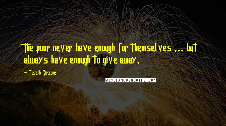 Joseph Girzone Quotes: The poor never have enough for themselves ... but always have enough to give away.