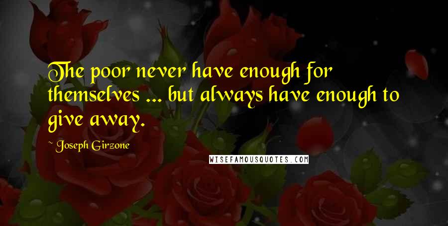Joseph Girzone Quotes: The poor never have enough for themselves ... but always have enough to give away.