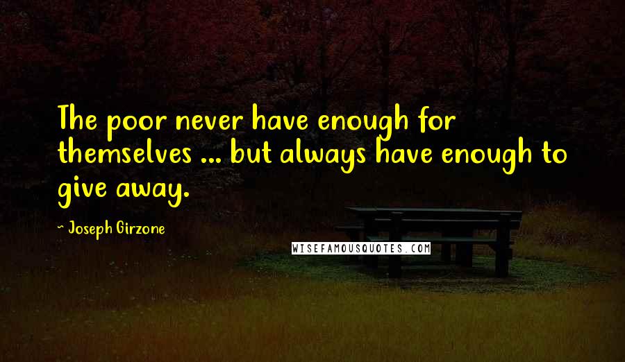 Joseph Girzone Quotes: The poor never have enough for themselves ... but always have enough to give away.