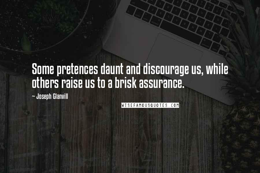 Joseph Glanvill Quotes: Some pretences daunt and discourage us, while others raise us to a brisk assurance.