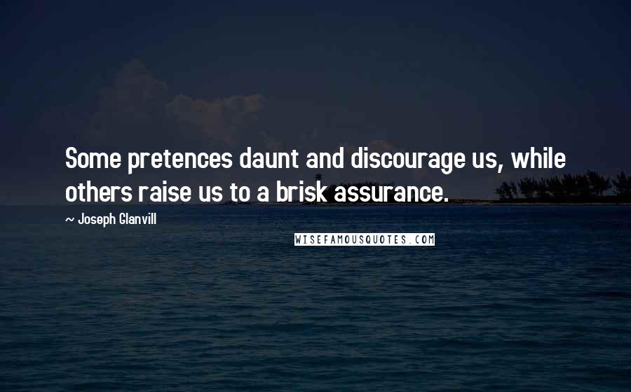 Joseph Glanvill Quotes: Some pretences daunt and discourage us, while others raise us to a brisk assurance.