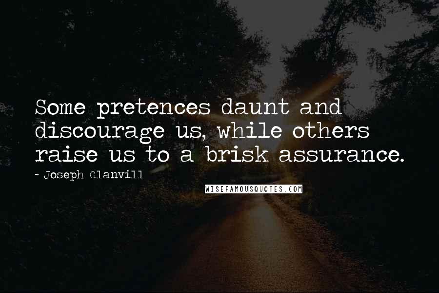 Joseph Glanvill Quotes: Some pretences daunt and discourage us, while others raise us to a brisk assurance.