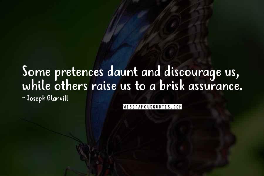 Joseph Glanvill Quotes: Some pretences daunt and discourage us, while others raise us to a brisk assurance.