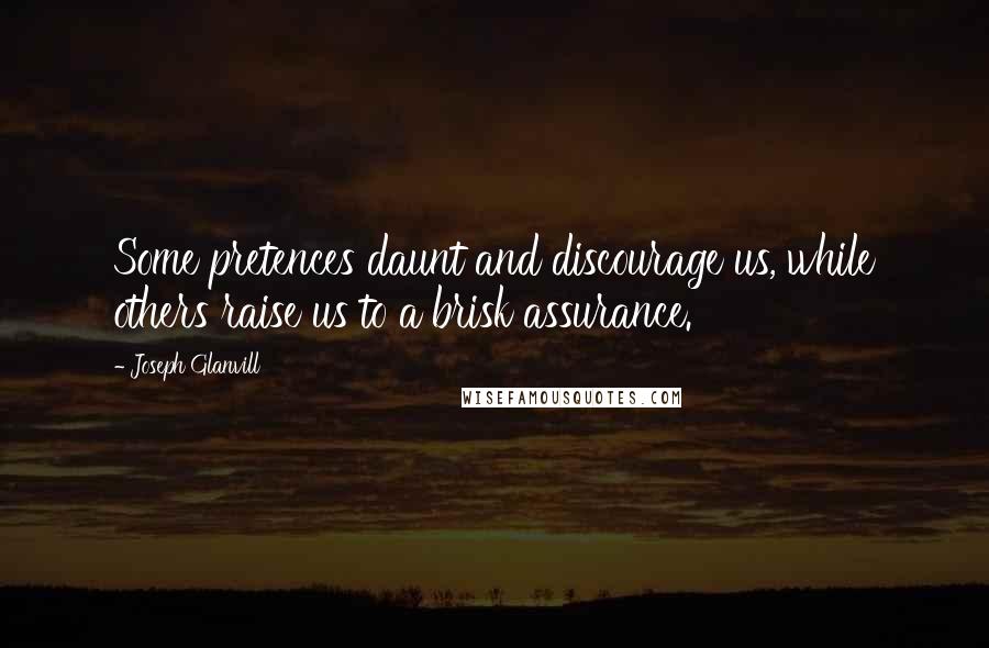 Joseph Glanvill Quotes: Some pretences daunt and discourage us, while others raise us to a brisk assurance.