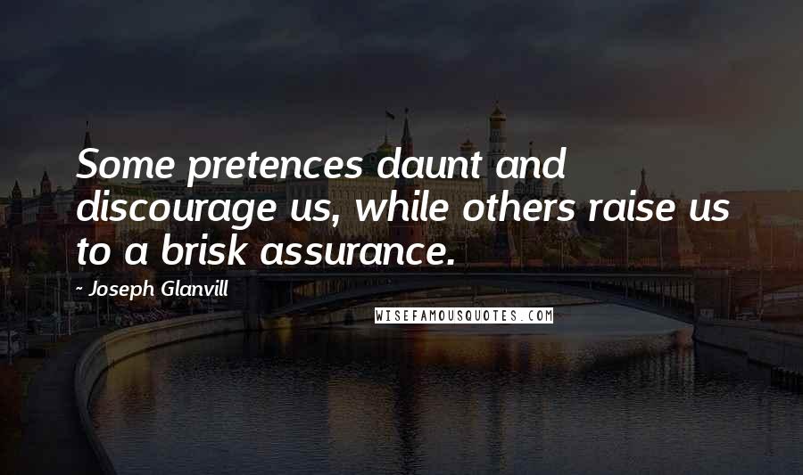 Joseph Glanvill Quotes: Some pretences daunt and discourage us, while others raise us to a brisk assurance.