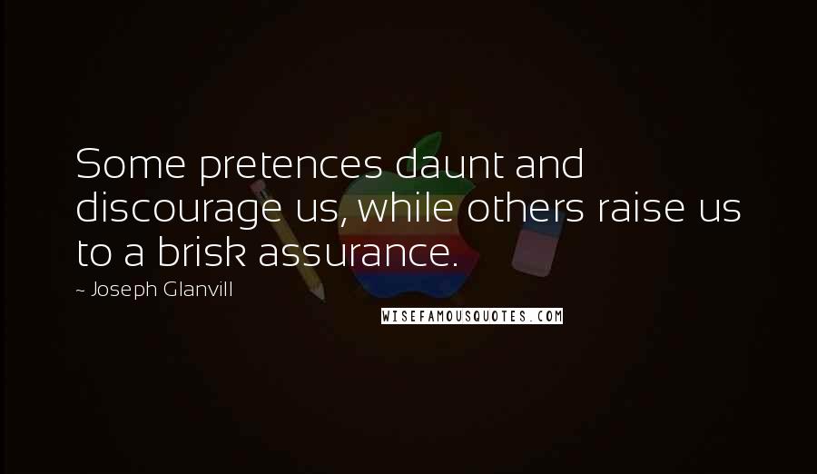 Joseph Glanvill Quotes: Some pretences daunt and discourage us, while others raise us to a brisk assurance.