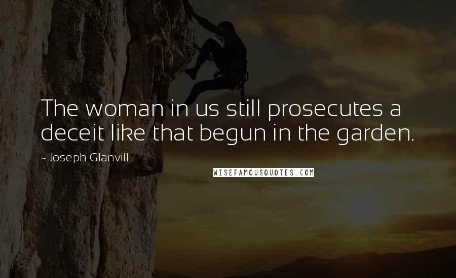 Joseph Glanvill Quotes: The woman in us still prosecutes a deceit like that begun in the garden.