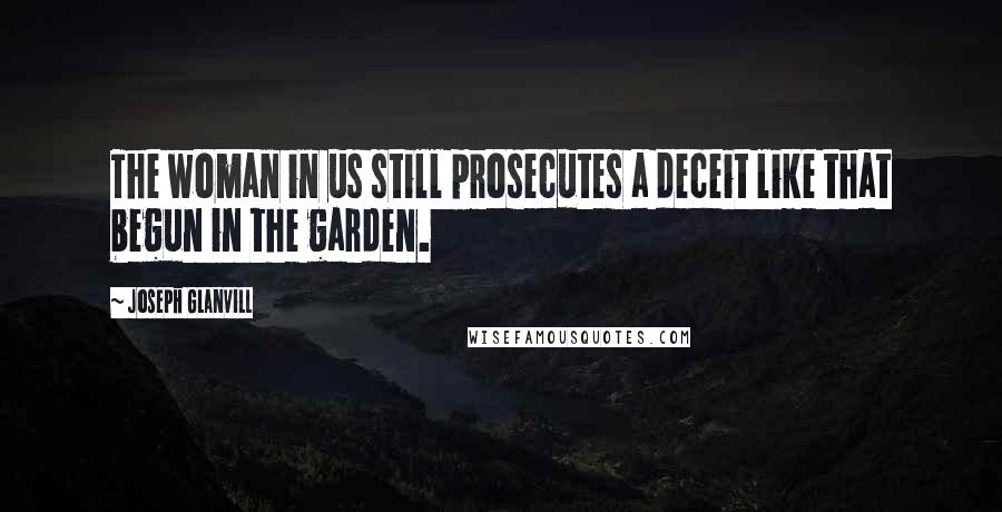 Joseph Glanvill Quotes: The woman in us still prosecutes a deceit like that begun in the garden.