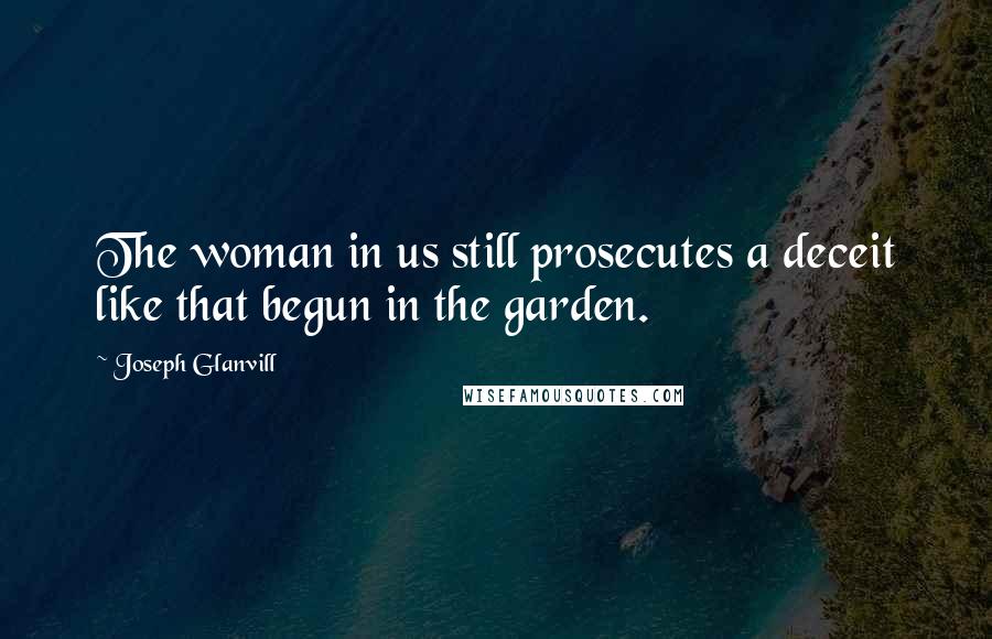 Joseph Glanvill Quotes: The woman in us still prosecutes a deceit like that begun in the garden.