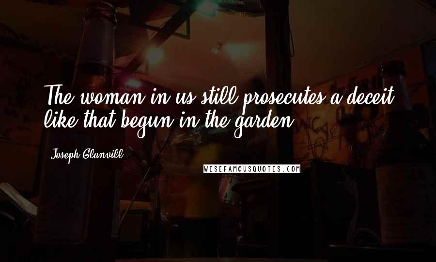 Joseph Glanvill Quotes: The woman in us still prosecutes a deceit like that begun in the garden.