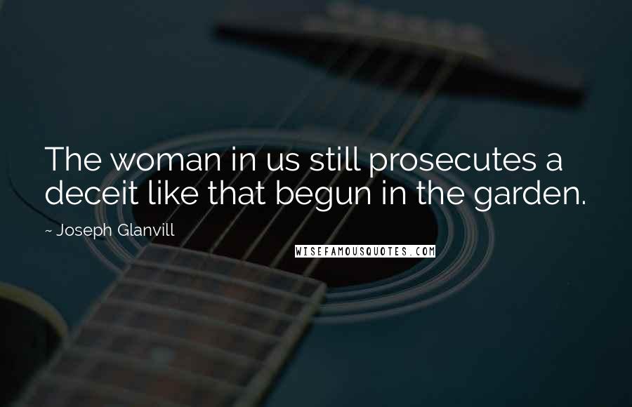 Joseph Glanvill Quotes: The woman in us still prosecutes a deceit like that begun in the garden.