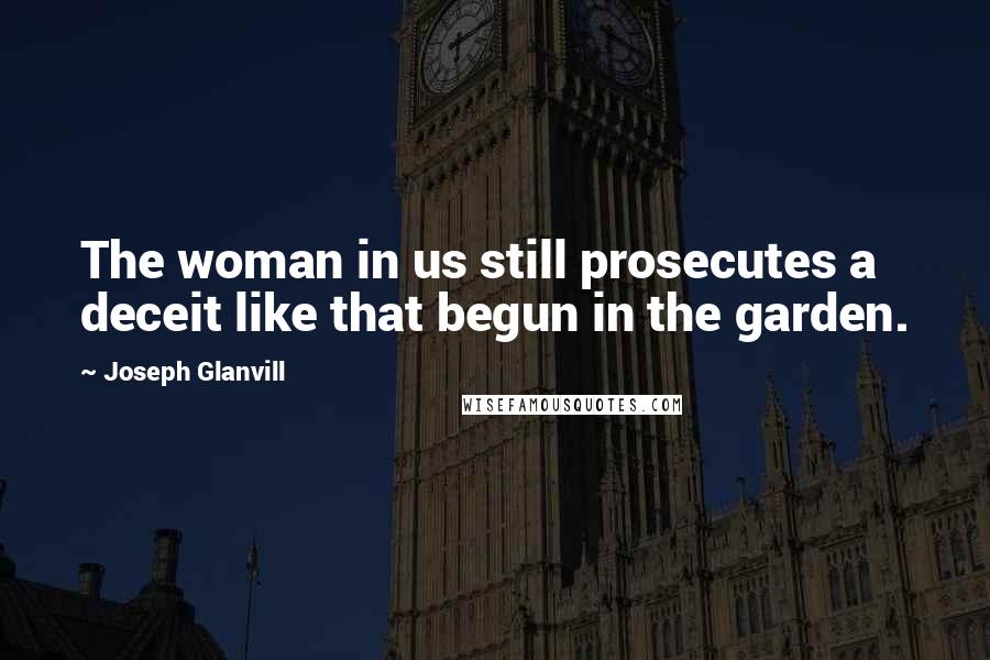 Joseph Glanvill Quotes: The woman in us still prosecutes a deceit like that begun in the garden.