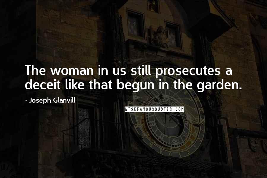 Joseph Glanvill Quotes: The woman in us still prosecutes a deceit like that begun in the garden.