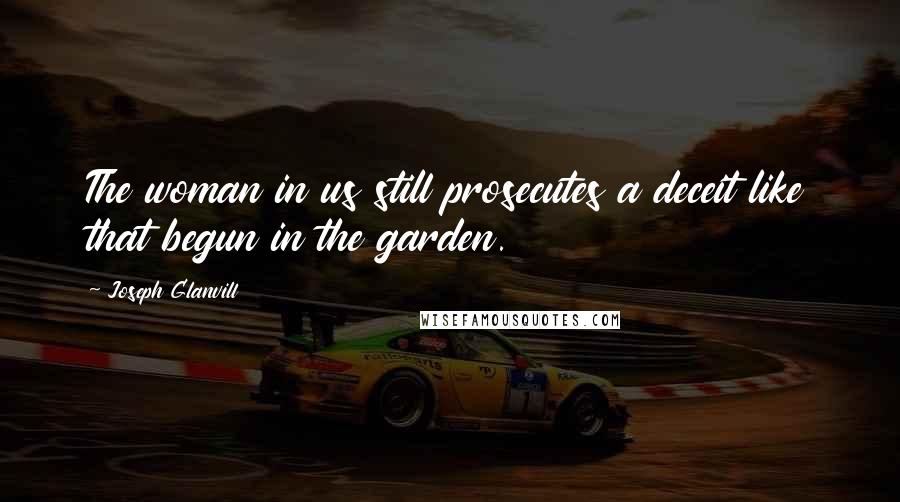 Joseph Glanvill Quotes: The woman in us still prosecutes a deceit like that begun in the garden.