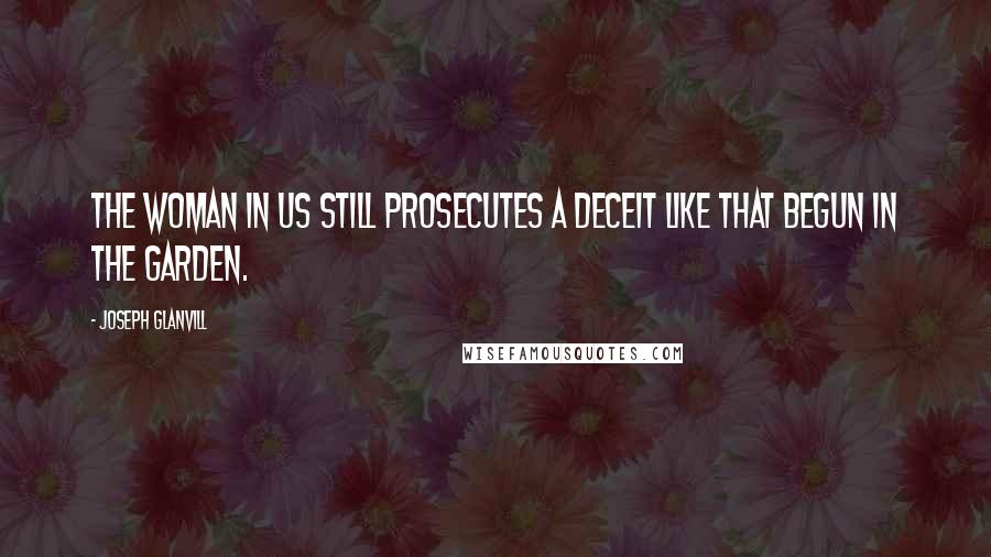 Joseph Glanvill Quotes: The woman in us still prosecutes a deceit like that begun in the garden.