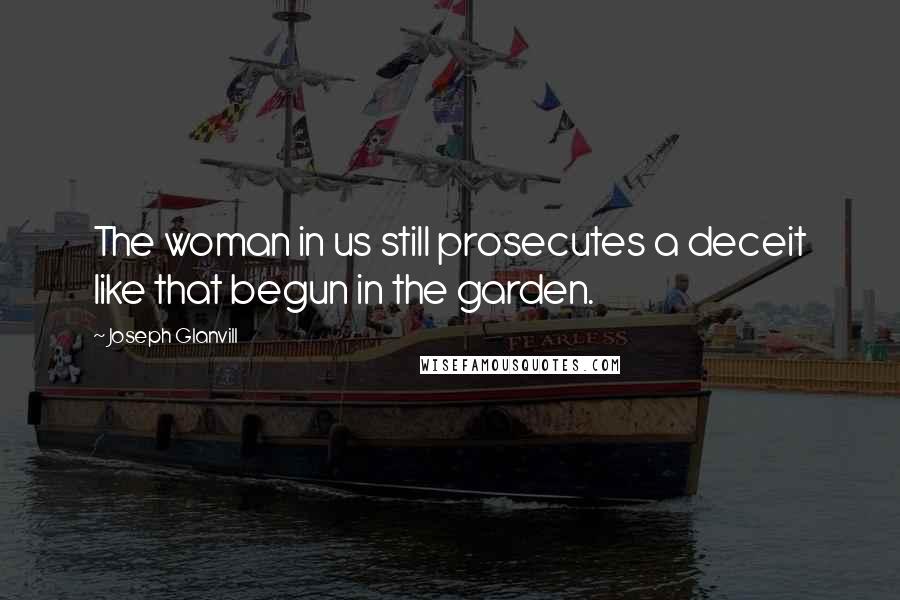 Joseph Glanvill Quotes: The woman in us still prosecutes a deceit like that begun in the garden.