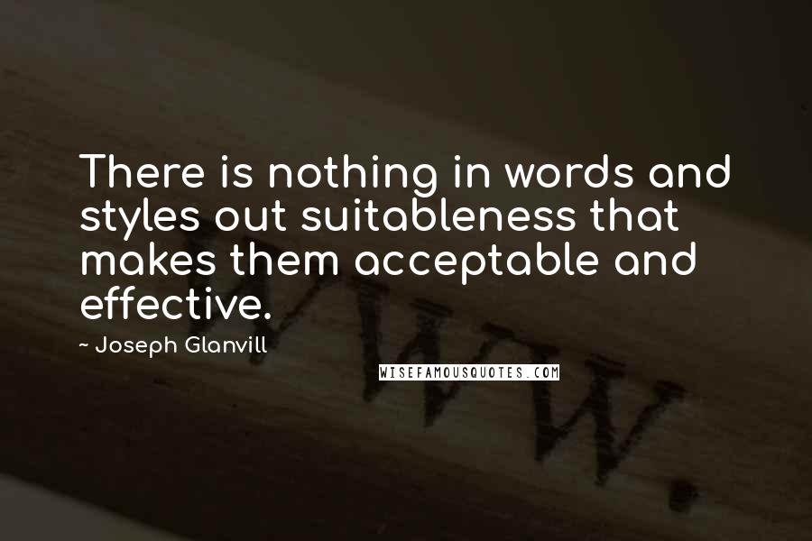 Joseph Glanvill Quotes: There is nothing in words and styles out suitableness that makes them acceptable and effective.