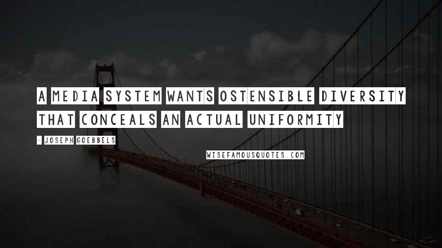 Joseph Goebbels Quotes: A media system wants ostensible diversity that conceals an actual uniformity