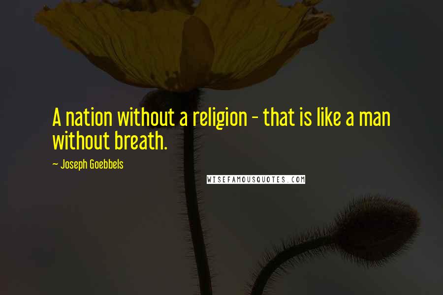 Joseph Goebbels Quotes: A nation without a religion - that is like a man without breath.