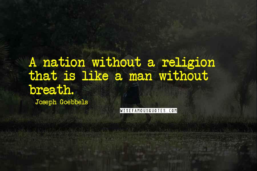 Joseph Goebbels Quotes: A nation without a religion - that is like a man without breath.